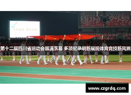 第十二届四川省运动会圆满落幕 多项纪录刷新展现体育竞技新风貌