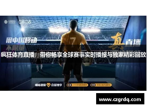 疯狂体育直播：带你畅享全球赛事实时播报与独家精彩回放