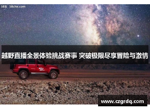 越野直播全景体验挑战赛事 突破极限尽享冒险与激情