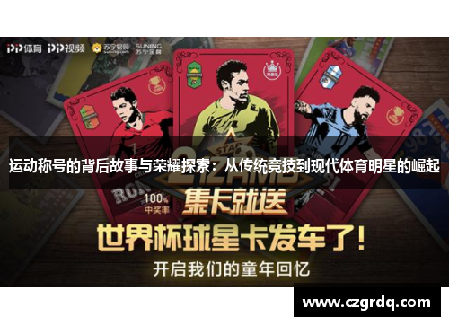 运动称号的背后故事与荣耀探索：从传统竞技到现代体育明星的崛起