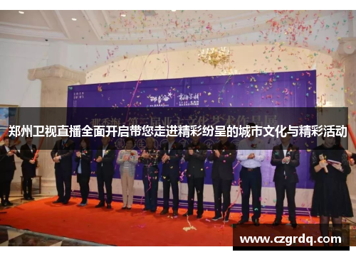 郑州卫视直播全面开启带您走进精彩纷呈的城市文化与精彩活动