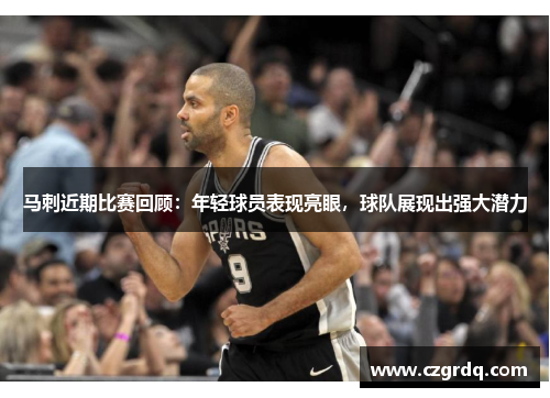 马刺近期比赛回顾：年轻球员表现亮眼，球队展现出强大潜力