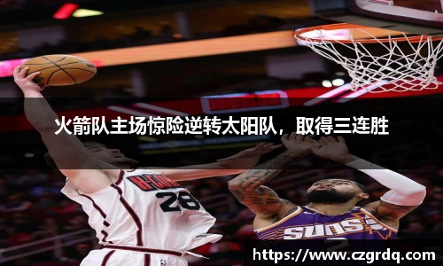 火箭队主场惊险逆转太阳队，取得三连胜