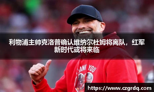 利物浦主帅克洛普确认维纳尔杜姆将离队，红军新时代或将来临