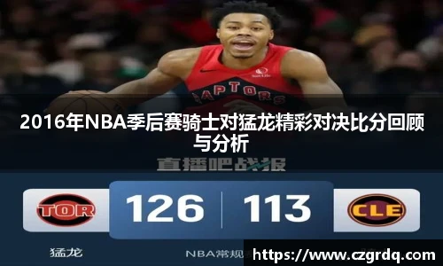 2016年NBA季后赛骑士对猛龙精彩对决比分回顾与分析
