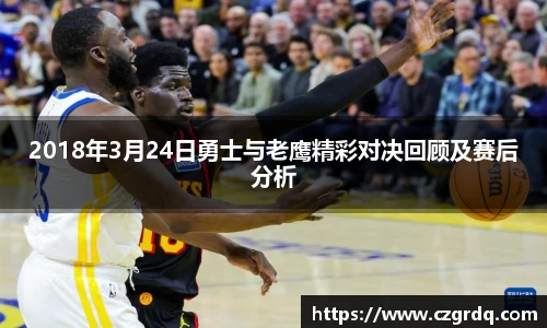 2018年3月24日勇士与老鹰精彩对决回顾及赛后分析