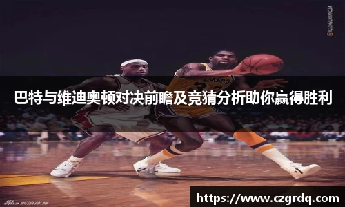 巴特与维迪奥顿对决前瞻及竞猜分析助你赢得胜利