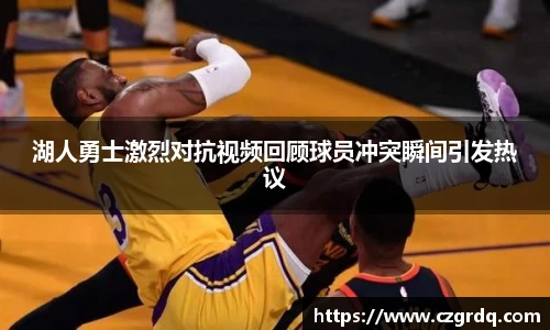 湖人勇士激烈对抗视频回顾球员冲突瞬间引发热议