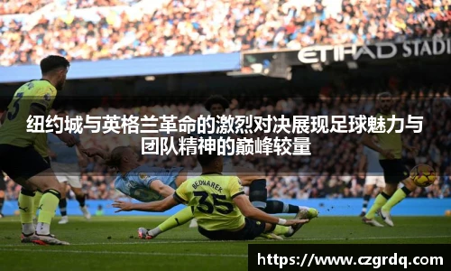 纽约城与英格兰革命的激烈对决展现足球魅力与团队精神的巅峰较量