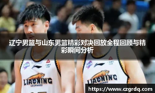 辽宁男篮与山东男篮精彩对决回放全程回顾与精彩瞬间分析