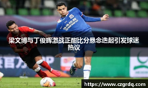 梁文博与丁俊晖激战正酣比分悬念迭起引发球迷热议