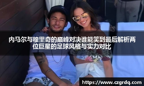 内马尔与穆里奇的巅峰对决谁能笑到最后解析两位巨星的足球风格与实力对比